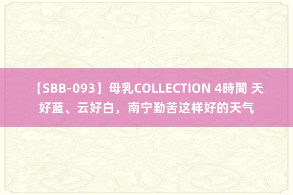 【SBB-093】母乳COLLECTION 4時間 天好蓝、云好白，南宁勤苦这样好的天气