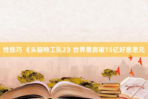性技巧 《头脑特工队2》世界票房破15亿好意思元