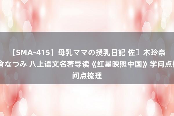 【SMA-415】母乳ママの授乳日記 佐々木玲奈 友倉なつみ 八上语文名著导读《红星映照中国》学问点梳理