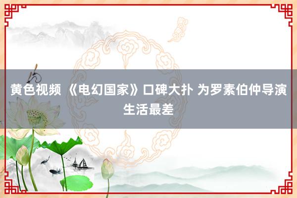 黄色视频 《电幻国家》口碑大扑 为罗素伯仲导演生活最差