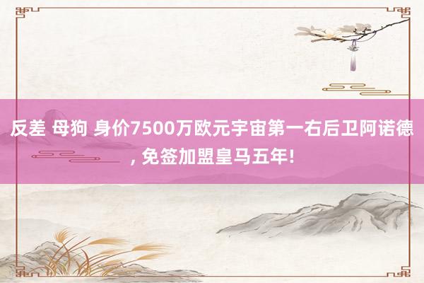 反差 母狗 身价7500万欧元宇宙第一右后卫阿诺德, 免签加盟皇马五年!